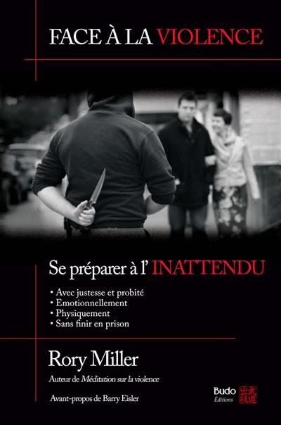 Face à la violence : se préparer à l'inattendu : avec justesse et probité, émotionnellement, physiquement, sans finir en prison