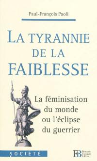 La tyrannie de la faiblesse : la féminisation du monde ou L'éclipse du guerrier