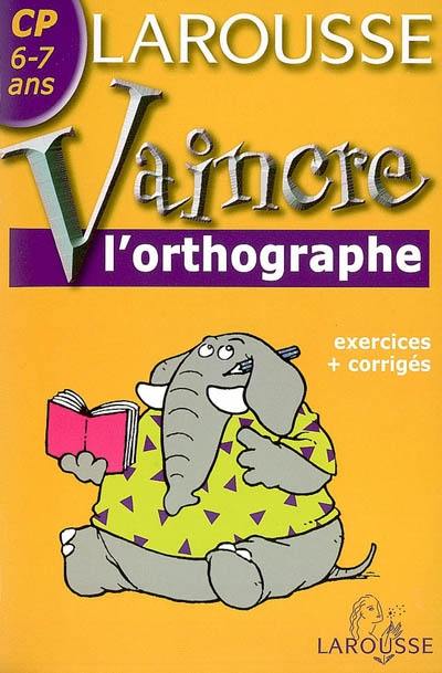 Vaincre l'orthographe CP, 6-7 ans : exercices et corrigés