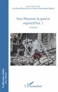 Voir-montrer la guerre aujourd'hui. Vol. 1. Vision(s)