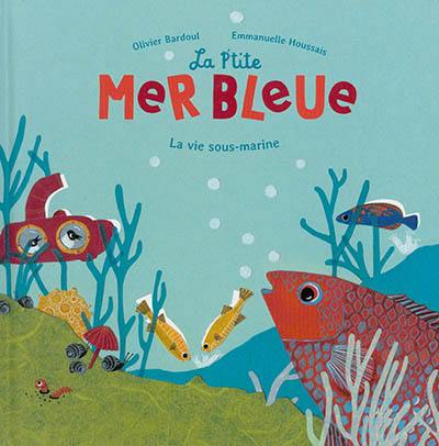 La p'tite mer bleue : la vie sous-marine