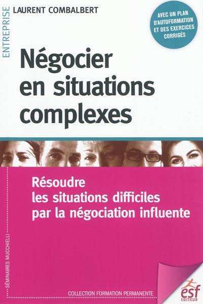 Négocier en situations complexes : résoudre les situations difficiles par la négociation influente