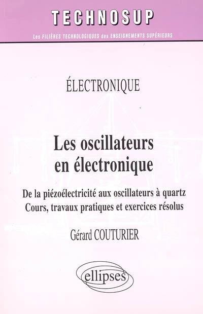 Les oscillateurs en électronique : électronique : de la piézoélectricité aux oscillateurs à quartz, cours, travaux pratiques et exercices résolus