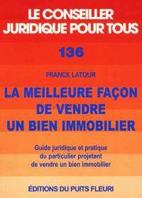 La meilleure façon de vendre un bien immobilier : guide juridique et pratique du particulier projetant de vendre un bien immobilier