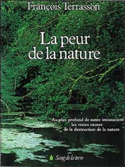 La peur de la nature : au plus profond de notre insconscient, les vraies causes de la destruction de la nature