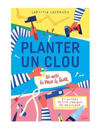 Planter un clou et autres petits travaux de bricolage : toi aussi, tu peux le faire !