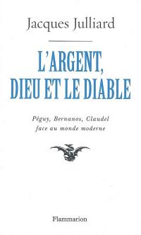 L'argent, Dieu et le diable : face au monde moderne avec Péguy, Bernanos, Claudel