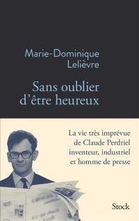 Sans oublier d'être heureux : la vie très imprévue de Claude Perdriel inventeur, industriel et homme de presse