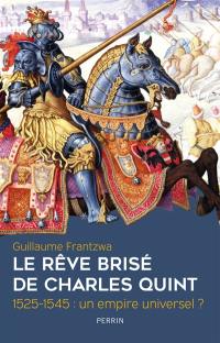 Le rêve brisé de Charles Quint : 1525-1545 : un empire universel ?