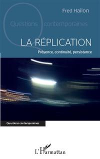 La réplication : présence, continuité, persistance