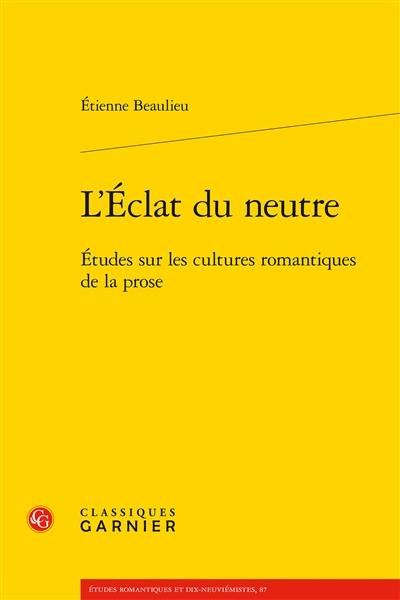 L'éclat du neutre : études sur les cultures romantiques de la prose