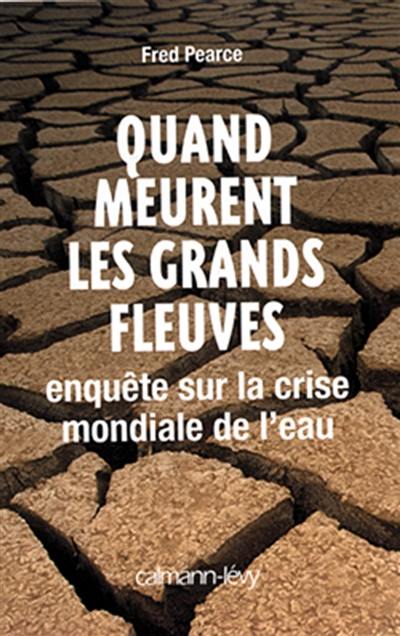 Quand meurent les grands fleuves : enquête sur la crise mondiale de l'eau