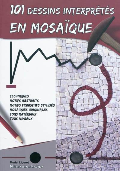 101 dessins interprétés en mosaïque : techniques, motifs abstraits, motifs figuratifs stylisés, mosaïques originales, tous matériaux, tous niveaux