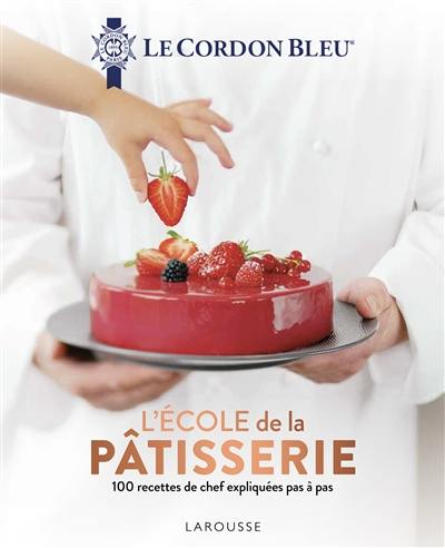 Le Cordon bleu : l'école de la pâtisserie : 100 recettes de chef expliquées pas à pas