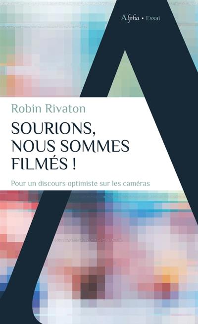 Sourions, nous sommes filmés ! : pour un discours optimiste sur les caméras