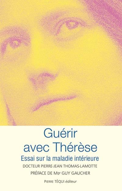 Guérir avec Thérèse : essai sur la maladie intérieure