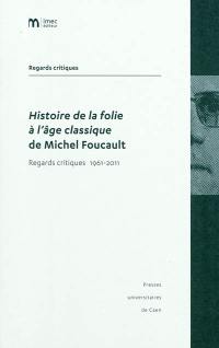 Histoire de la folie à l'âge classique de Michel Foucault : regards critiques 1961-2011