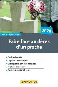 Faire face au décès d'un proche, 2020 : déclarer le décès, organiser les obsèques, débloquer les comptes bancaires, régler la succession, percevoir un capital-décès