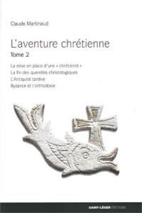 L'aventure chrétienne. Vol. 2. La mise en place d'une chrétienté, la fin des querelles christologiques, l'Antiquité tardive, Byzance et l'orthodoxie