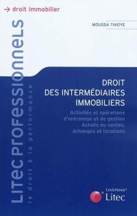 Droit des intermédiaires immobiliers : activités et opérations d'entremise et de gestion, achats ou ventes, échanges et locations