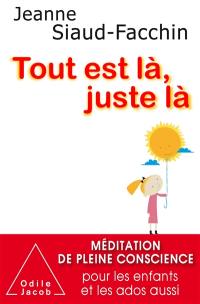 Tout est là, juste là : méditation de pleine conscience pour les enfants et les ados aussi