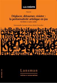 Déplacer, détourner, résister : la performativité artistique en jeu : du théâtre et autres médias