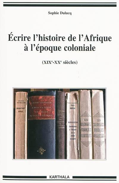 Ecrire l'histoire de l'Afrique à l'époque coloniale (XIXe-XXe siècles)