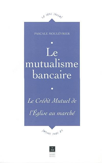 Le mutualisme bancaire : le Crédit Mutuel, de l'Eglise au marché