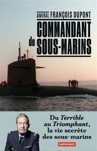 Commandant de sous-marins : du Terrible au Triomphant, la vie secrète des sous-marins