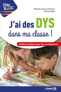 J'ai des DYS dans ma classe ! : guide pratique pour les enseignants