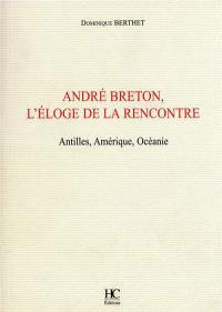 André Breton, l'éloge de la rencontre : Antilles, Amérique, Océanie