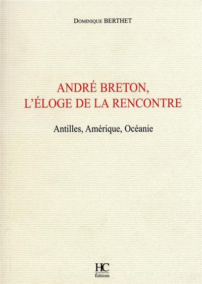 André Breton, l'éloge de la rencontre : Antilles, Amérique, Océanie