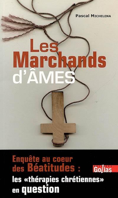 Les marchands d'âmes : enquête au coeur des Béatitudes : les thérapies chrétiennes en question