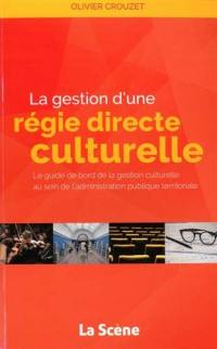 La gestion d'une régie directe culturelle : le guide de bord de la gestion culturelle au sein de l'administration publique territoriale : musées, lieux de patrimoine, bibliothèques, médiathèques, conservatoires de musique et de danse, théâtre, salles de spectacles, services d'archives, services archéologie, festivals, festivités, saisons culturelles, direction des affaires culturelles, services culturels...