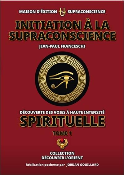 Initiation à la supraconscience : découverte des voies à haute intensité spirituelle. Vol. 1