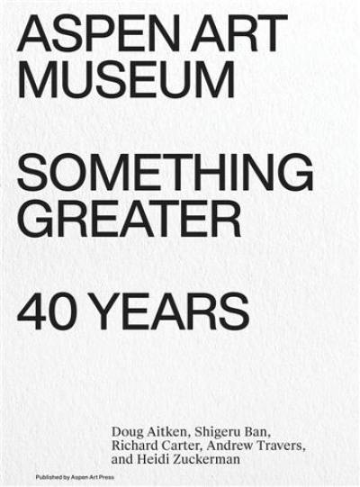 Something Greater : Aspen Art Museum 40 Years