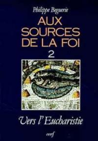 Aux sources de la foi. Vol. 2. Vers l'eucharistie