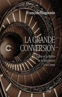 La grande conversion : l'Eglise et la liberté, de la Révolution à nos jours