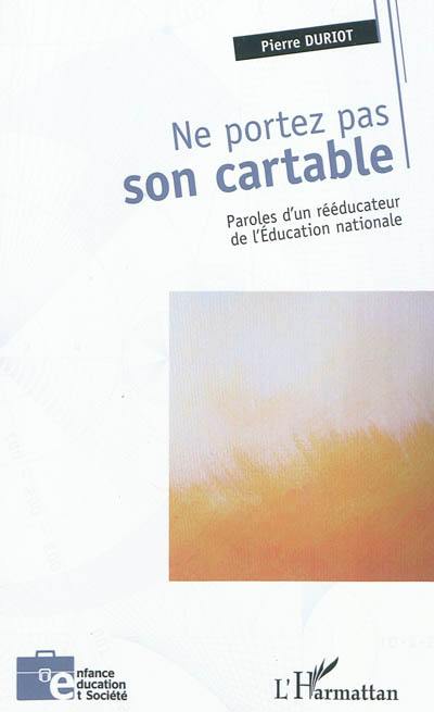 Ne portez pas son cartable : paroles d'un rééducateur de l'Education nationale