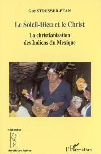 Le Soleil-Dieu et le Christ : la christianisation des Indiens du Mexique vue de la Sierra de Puebla