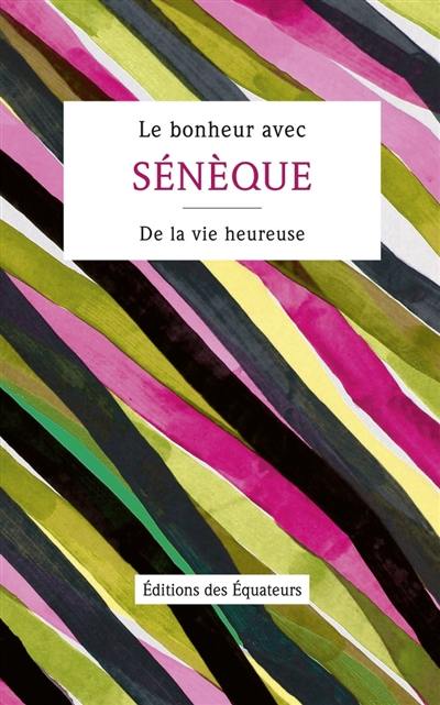 Le bonheur avec Sénèque : De la vie heureuse