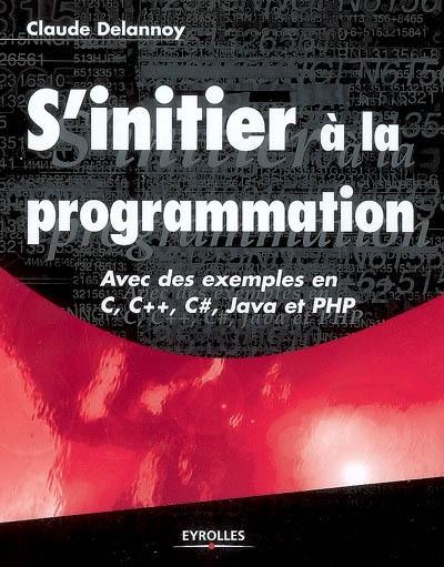 S'initier à la programmation : avec des exemples en C, C++, C sharp, Java et PHP