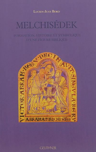 Melchisédek : formation, histoire et symbolique d'une figure biblique