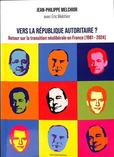 Vers la République autoritaire ? : retour sur la transition néolibérale en France (1981-2024)