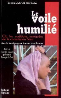 Le voile humilié ou Les auditions manquées de la commission Stasi : avec le témoignage de femmes musulmanes