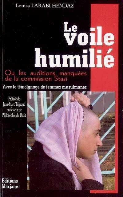 Le voile humilié ou Les auditions manquées de la commission Stasi : avec le témoignage de femmes musulmanes