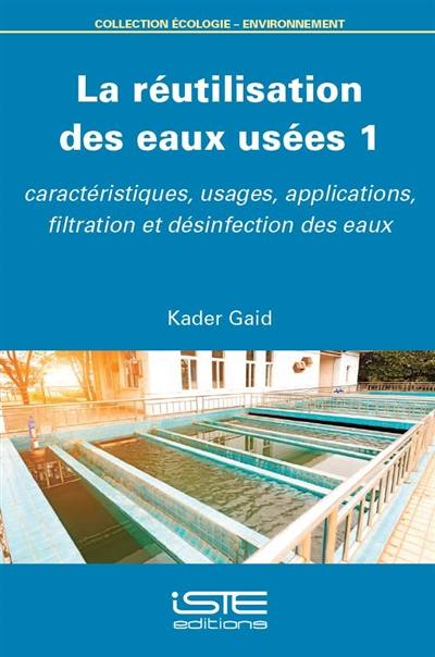 La réutilisation des eaux usées. Vol. 1. Caractéristiques, usages, applications, filtration et désinfection des eaux