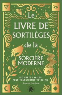 Le livre de sortilèges de la sorcière moderne : 130 sorts faciles pour transformer votre vie