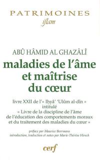 Maladies de l'âme et maîtrise du coeur : livre XXII de l'Ihya ulûm al-Din intitulé Livre de la discipline de l'âme, de l'éducation des comportements moraux et du traitement des maladies du coeur