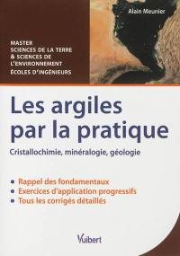 Les argiles par la pratique : cristallochimie, minéralogie, géologie : rappel des fondamentaux, exercices d'application progressifs, tous les corrigés détaillés, licence et master sciences de la terre et sciences de l'environnement & écoles d'ingénieurs